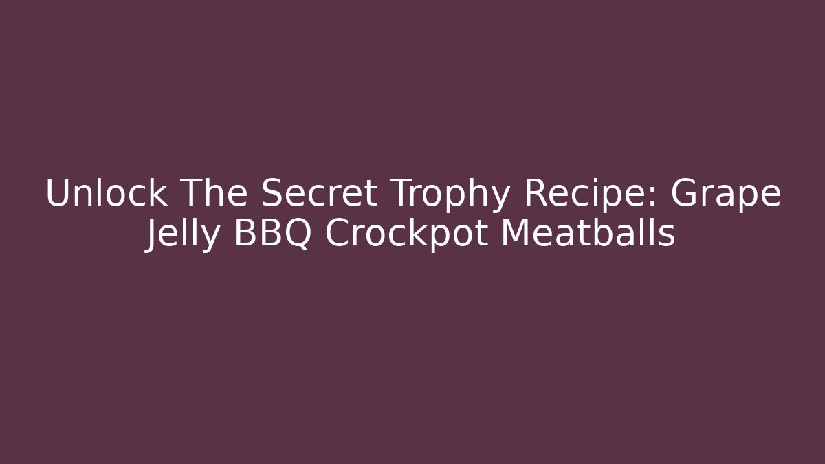 Unlock The Secret Trophy Recipe: Grape Jelly BBQ Crockpot Meatballs