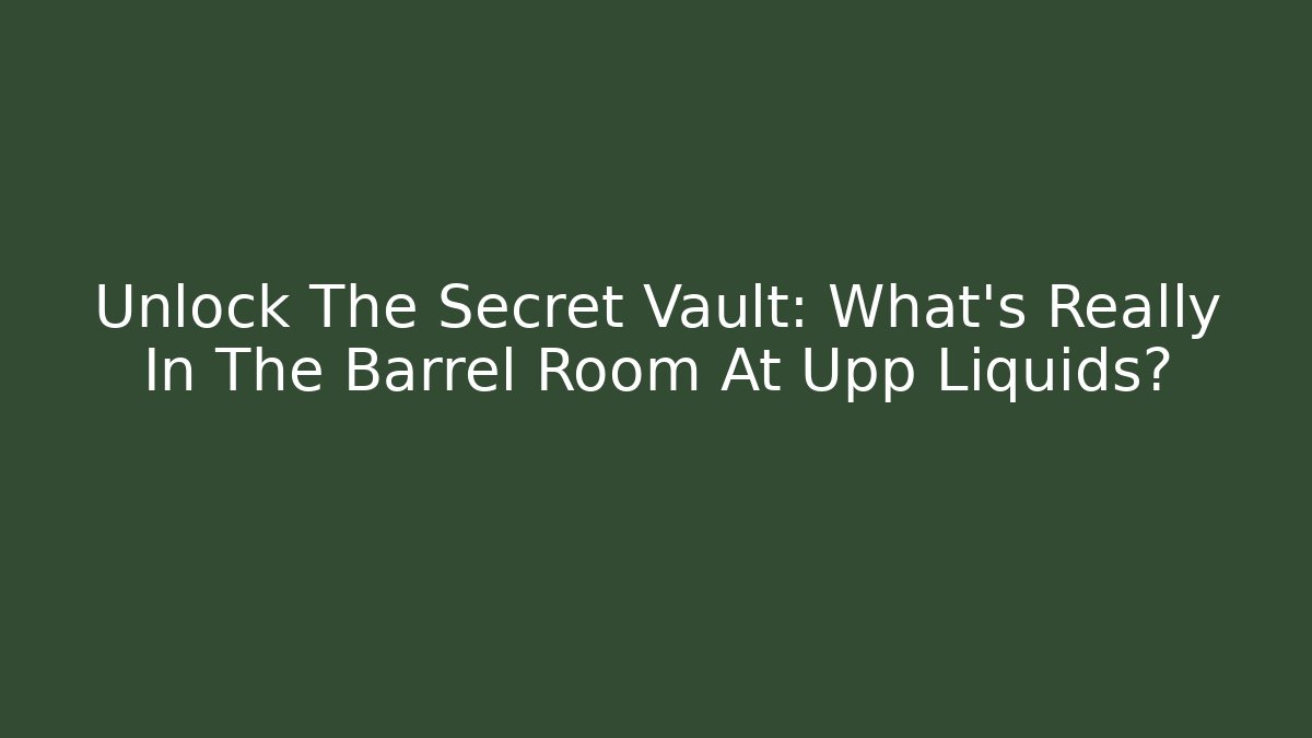 Unlock The Secret Vault: What's Really In The Barrel Room At Upp Liquids?