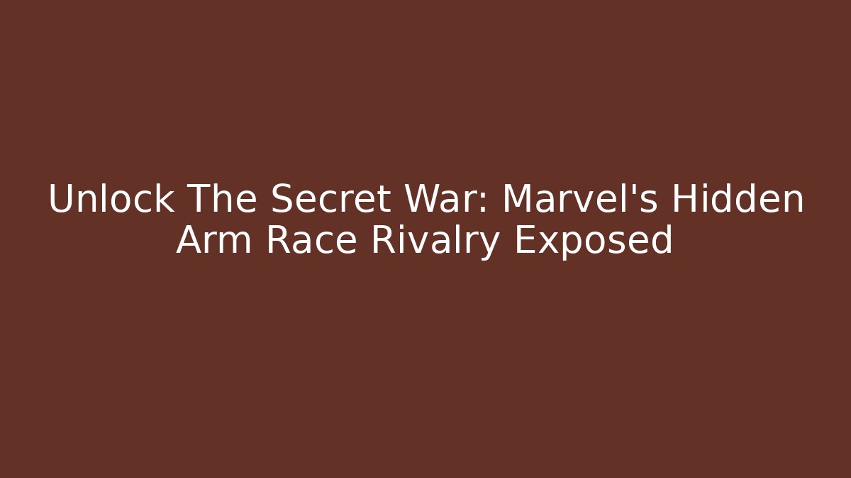 Unlock The Secret War: Marvel's Hidden Arm Race Rivalry Exposed