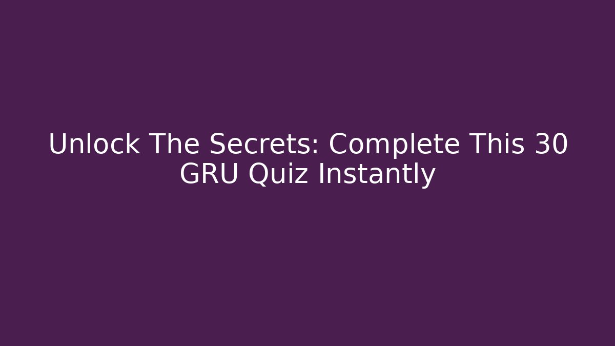 Unlock The Secrets: Complete This 30 GRU Quiz Instantly