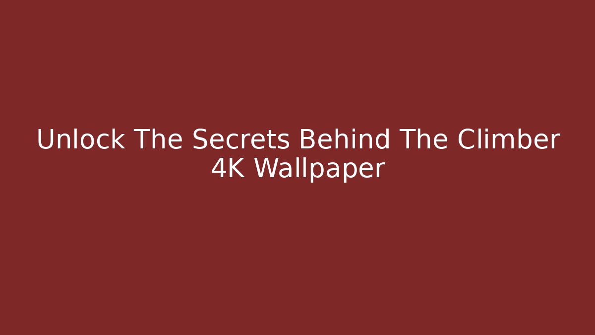 Unlock The Secrets Behind The Climber 4K Wallpaper