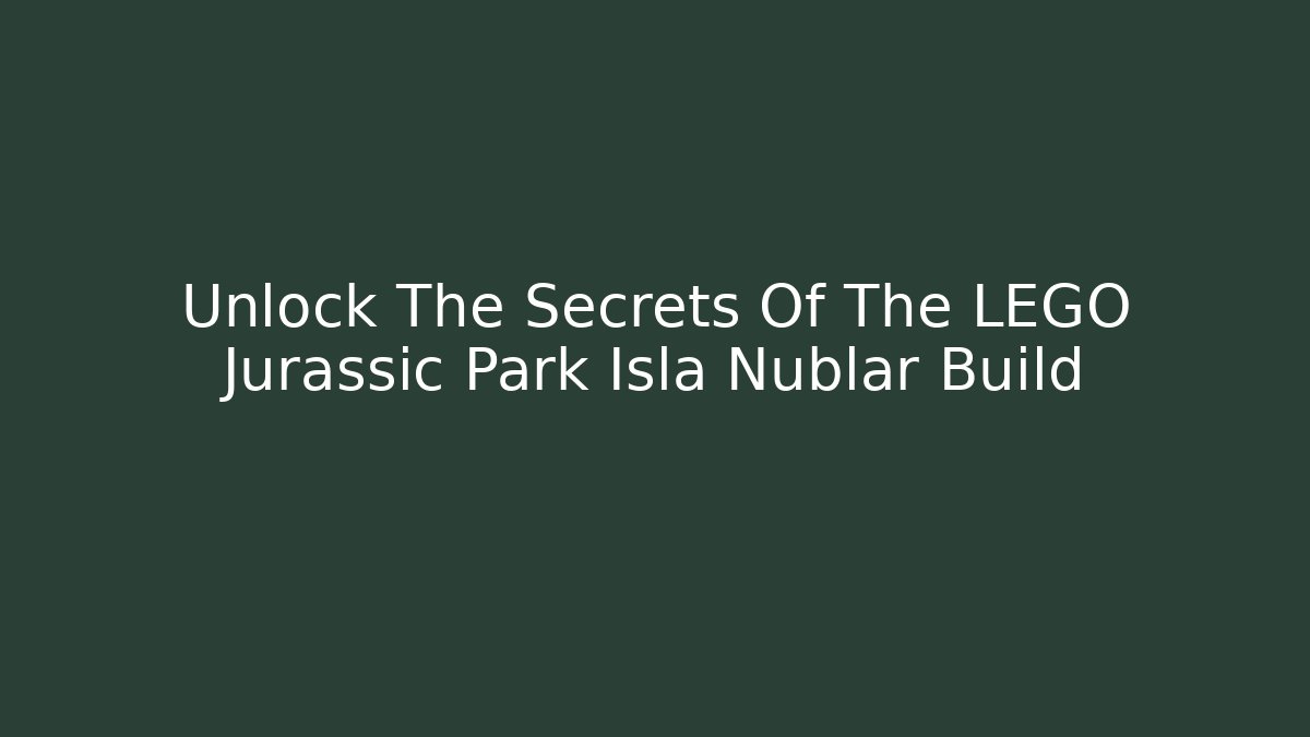 Unlock The Secrets Of The LEGO Jurassic Park Isla Nublar Build