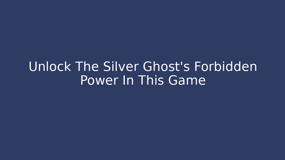Unlock The Silver Ghost's Forbidden Power In This Game