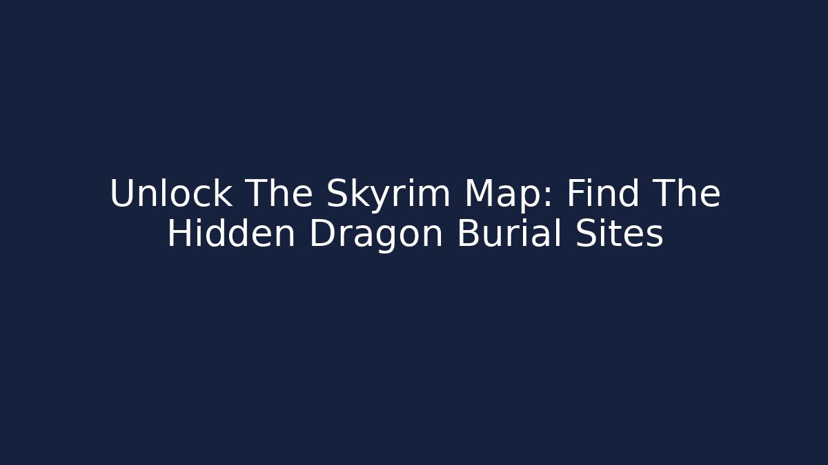 Unlock The Skyrim Map: Find The Hidden Dragon Burial Sites