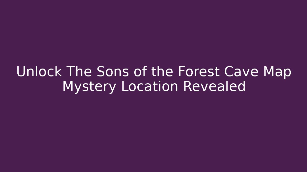 Unlock The Sons of the Forest Cave Map Mystery Location Revealed