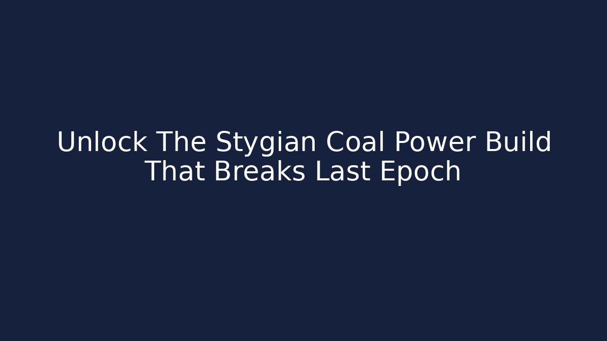 Unlock The Stygian Coal Power Build That Breaks Last Epoch