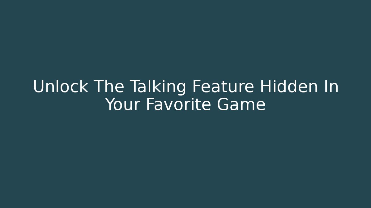 Unlock The Talking Feature Hidden In Your Favorite Game