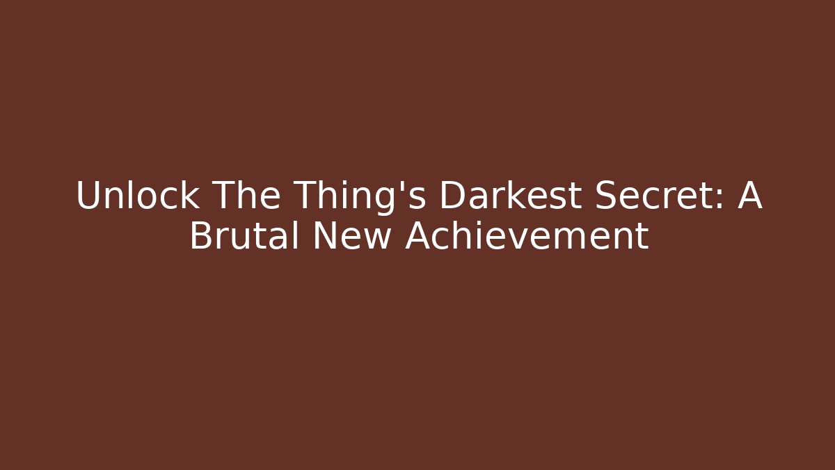 Unlock The Thing's Darkest Secret: A Brutal New Achievement