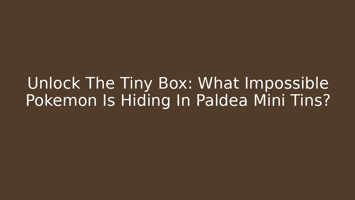 Unlock The Tiny Box: What Impossible Pokémon Is Hiding In Paldea Mini Tins?