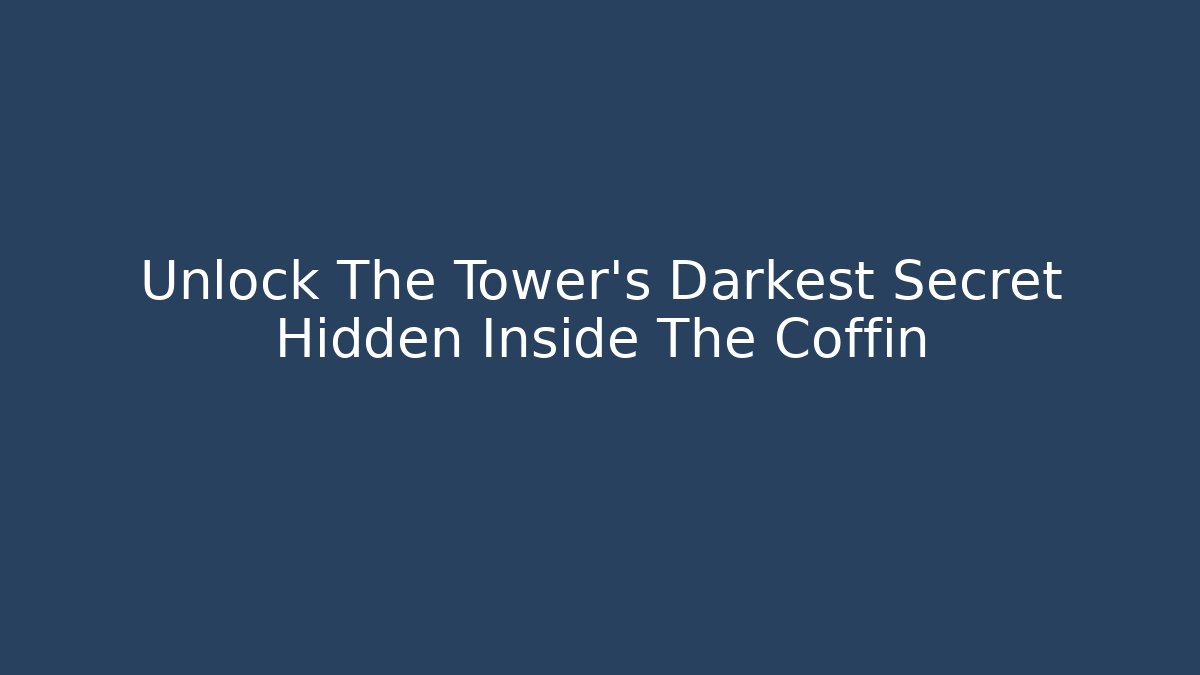 Unlock The Tower's Darkest Secret Hidden Inside The Coffin