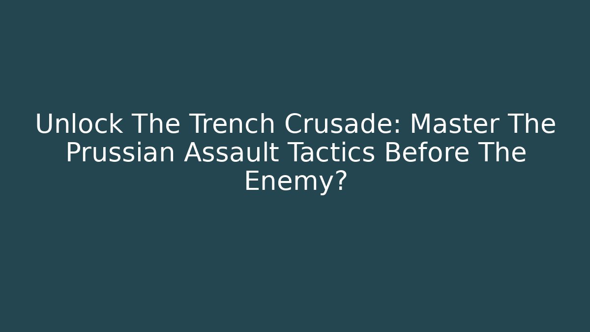 Unlock The Trench Crusade: Master The Prussian Assault Tactics Before The Enemy?