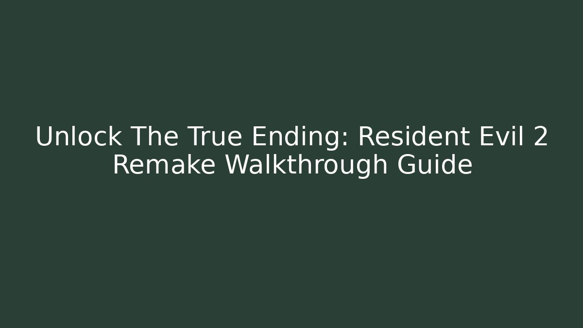 Unlock The True Ending: Resident Evil 2 Remake Walkthrough Guide