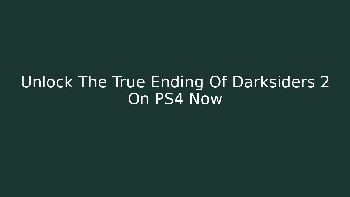 Unlock The True Ending Of Darksiders 2 On PS4 Now