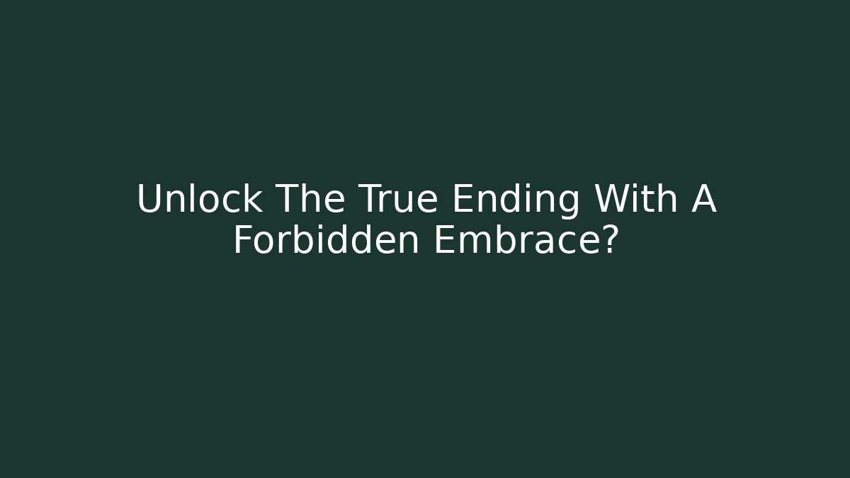 Unlock The True Ending With A Forbidden Embrace?
