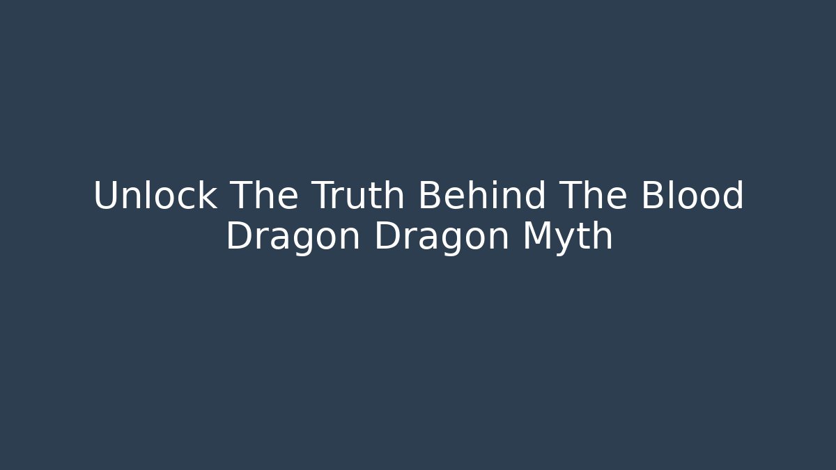 Unlock The Truth Behind The Blood Dragon Dragon Myth