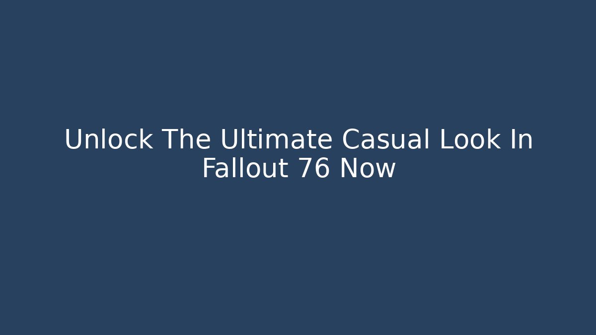 Unlock The Ultimate Casual Look In Fallout 76 Now