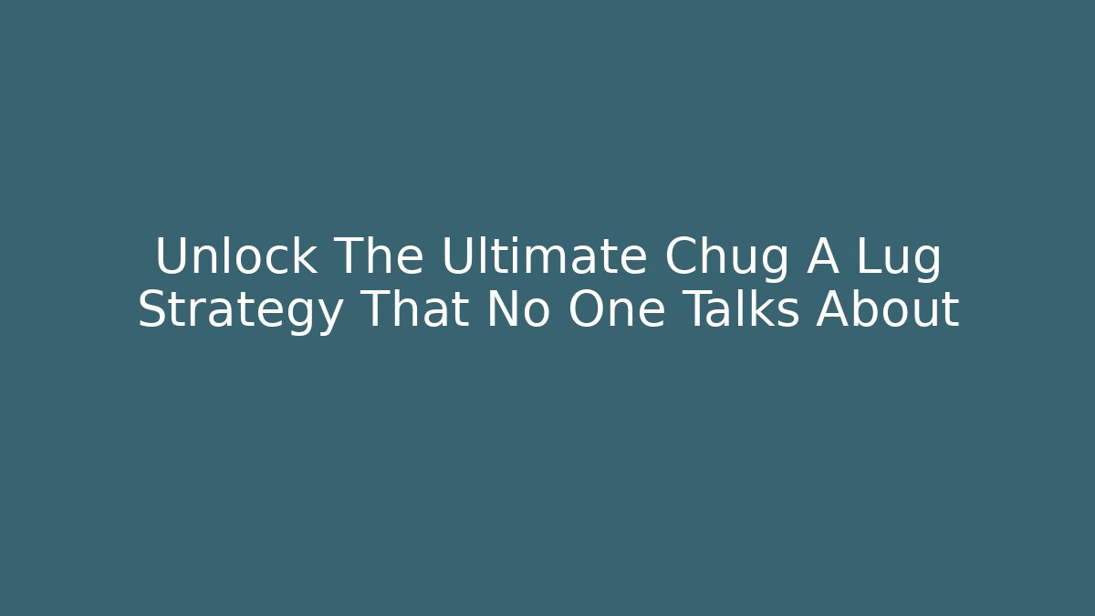 Unlock The Ultimate Chug A Lug Strategy That No One Talks About