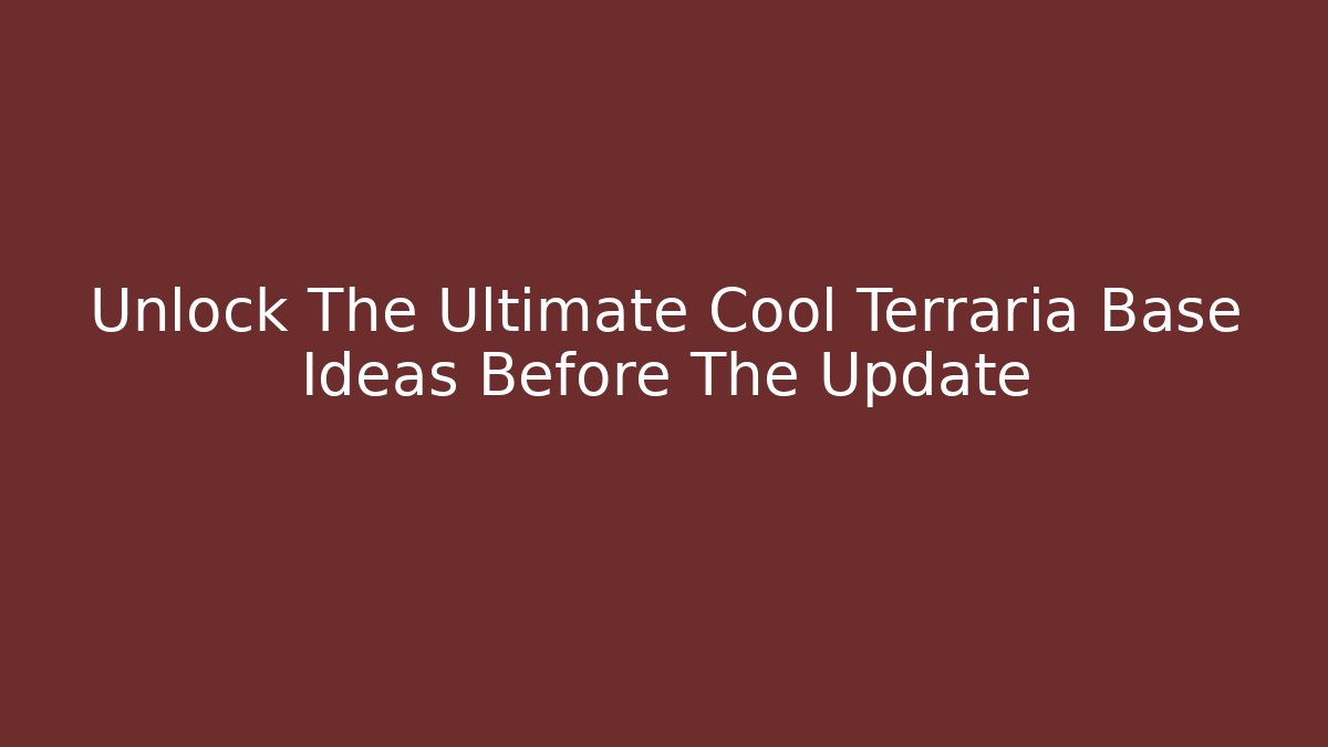 Unlock The Ultimate Cool Terraria Base Ideas Before The Update