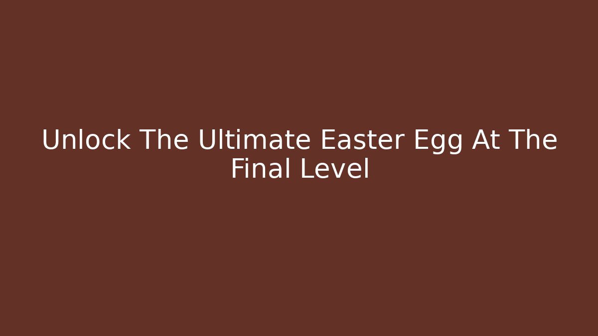 Unlock The Ultimate Easter Egg At The Final Level