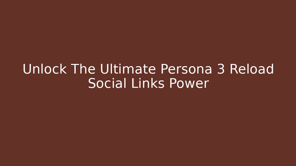 Unlock The Ultimate Persona 3 Reload Social Links Power