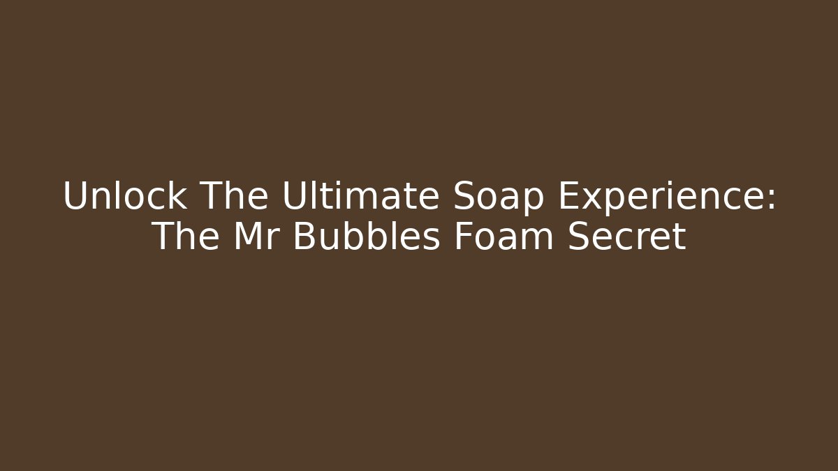 Unlock The Ultimate Soap Experience: The Mr Bubbles Foam Secret