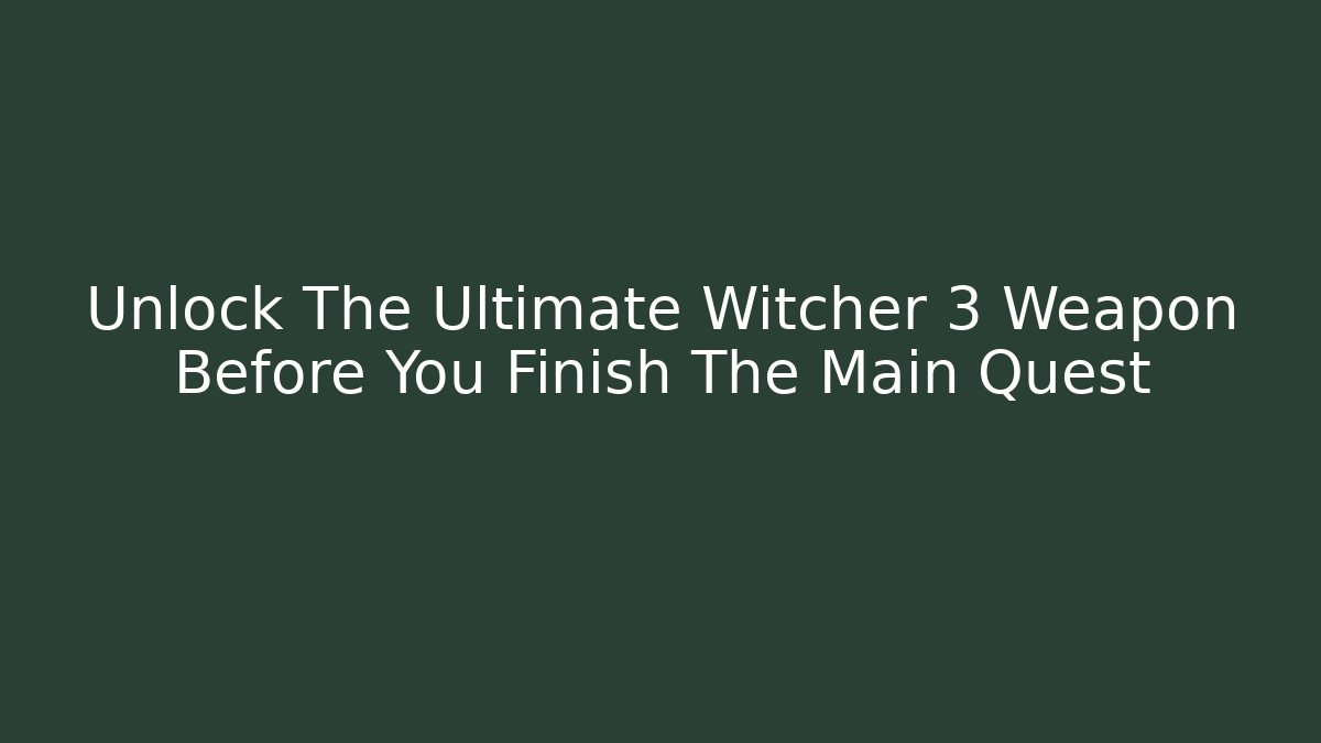 Unlock The Ultimate Witcher 3 Weapon Before You Finish The Main Quest
