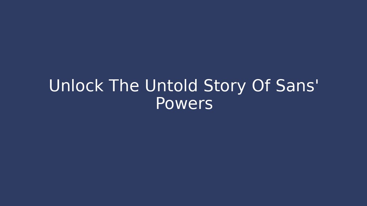 Unlock The Untold Story Of Sans' Powers