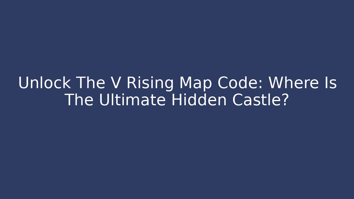 Unlock The V Rising Map Code: Where Is The Ultimate Hidden Castle? - Felix Cat Insurance