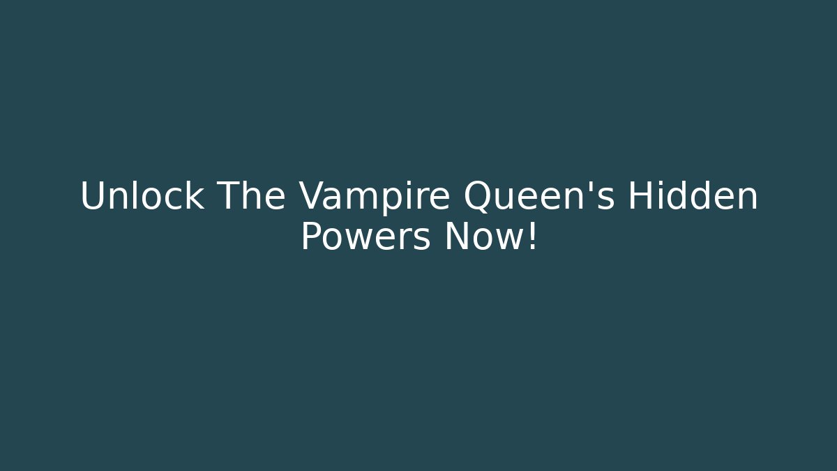 Unlock The Vampire Queen's Hidden Powers Now!
