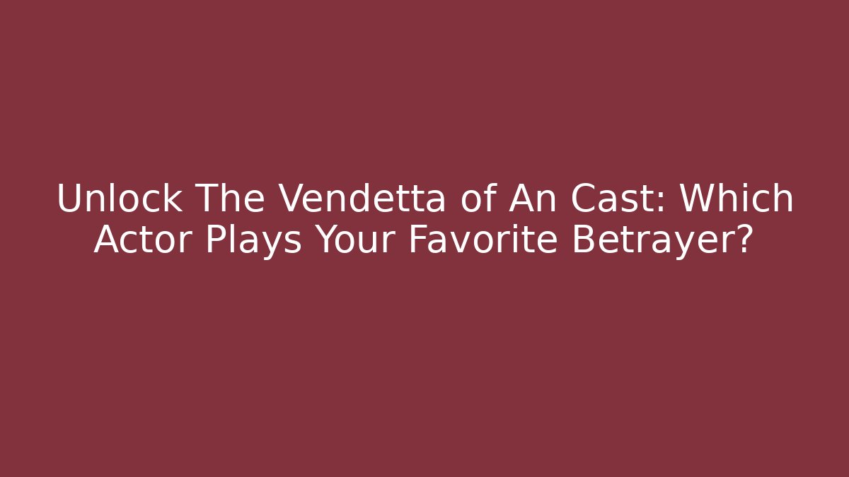 Unlock The Vendetta of An Cast: Which Actor Plays Your Favorite Betrayer?