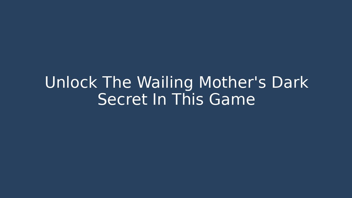 Unlock The Wailing Mother's Dark Secret In This Game
