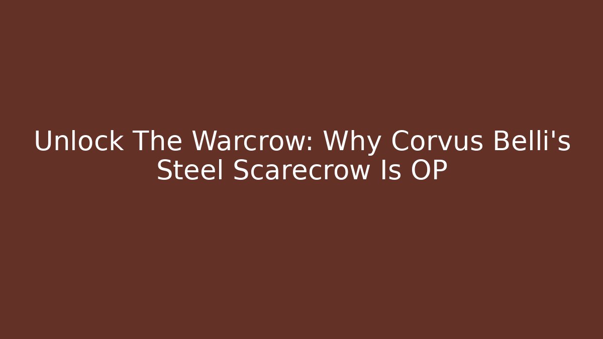 Unlock The Warcrow: Why Corvus Belli's Steel Scarecrow Is OP