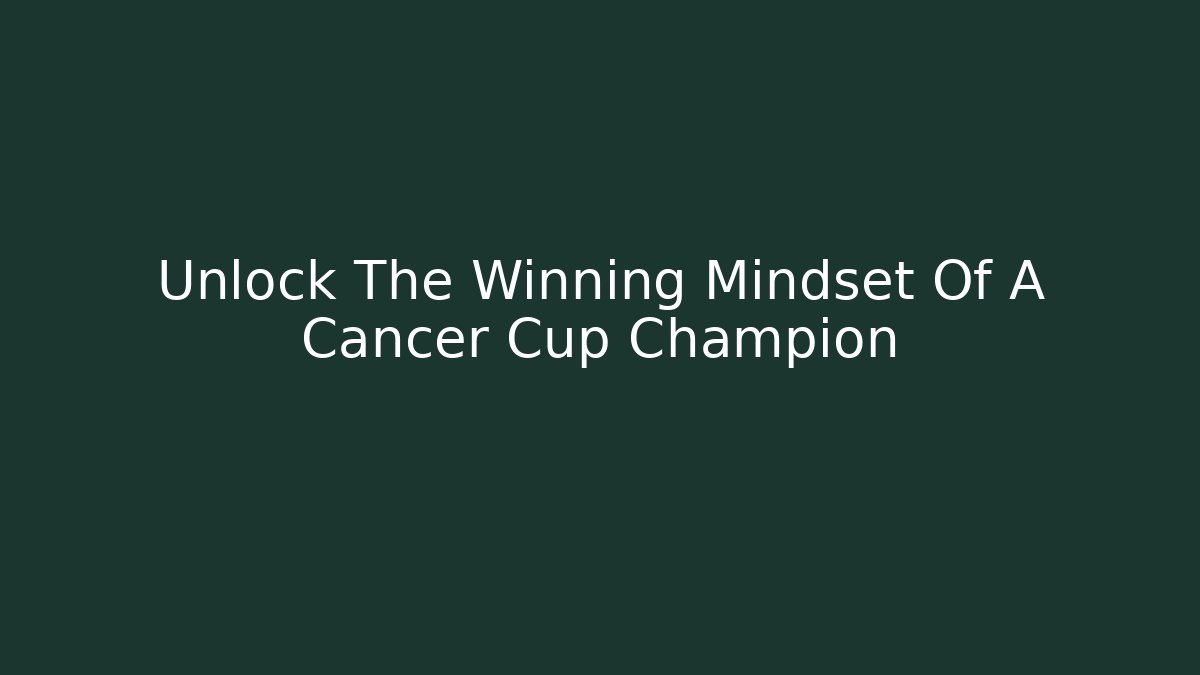 Unlock The Winning Mindset Of A Cancer Cup Champion