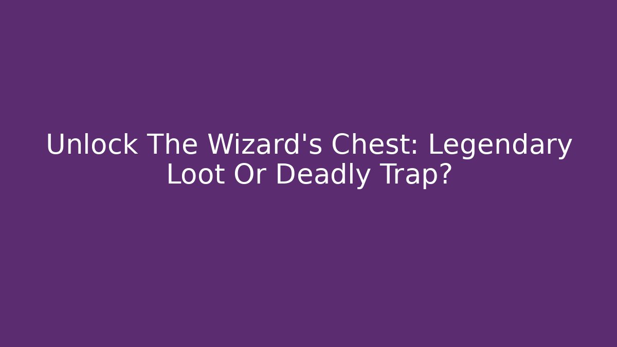Unlock The Wizard's Chest: Legendary Loot Or Deadly Trap?