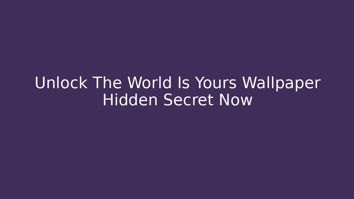 Unlock The World Is Yours Wallpaper Hidden Secret Now