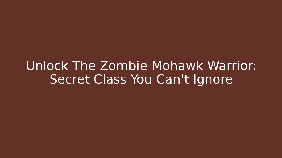 Unlock The Zombie Mohawk Warrior: Secret Class You Can't Ignore