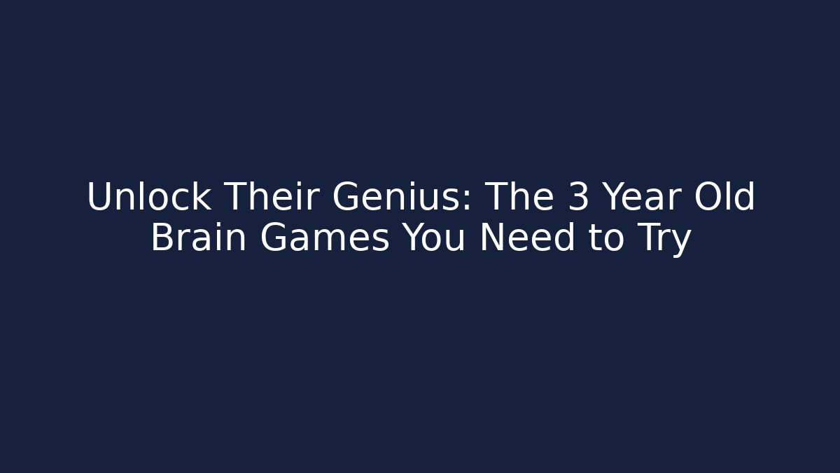 Unlock Their Genius: The 3 Year Old Brain Games You Need to Try