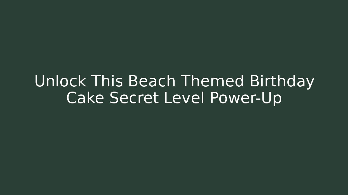 Unlock This Beach Themed Birthday Cake Secret Level Power-Up