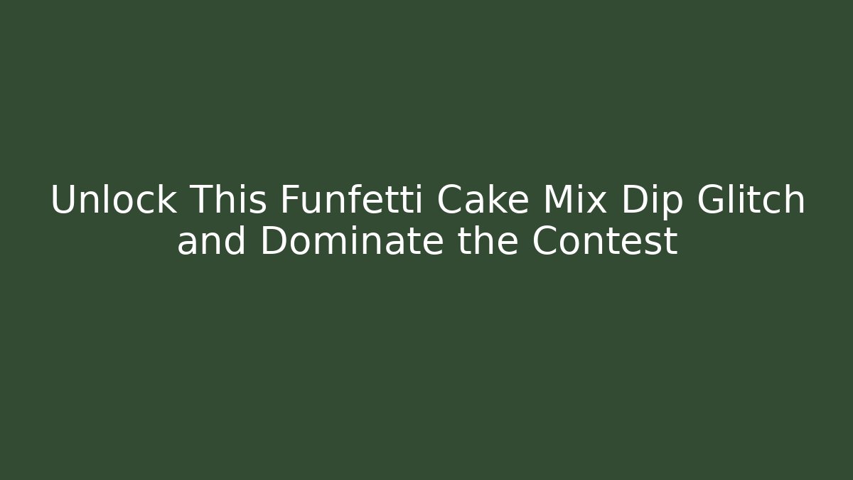 Unlock This Funfetti Cake Mix Dip Glitch and Dominate the Contest