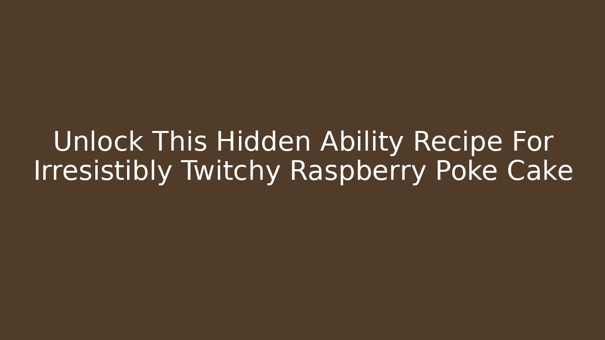 Unlock This Hidden Ability Recipe For Irresistibly Twitchy Raspberry Poke Cake