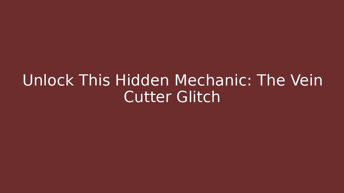 Unlock This Hidden Mechanic: The Vein Cutter Glitch
