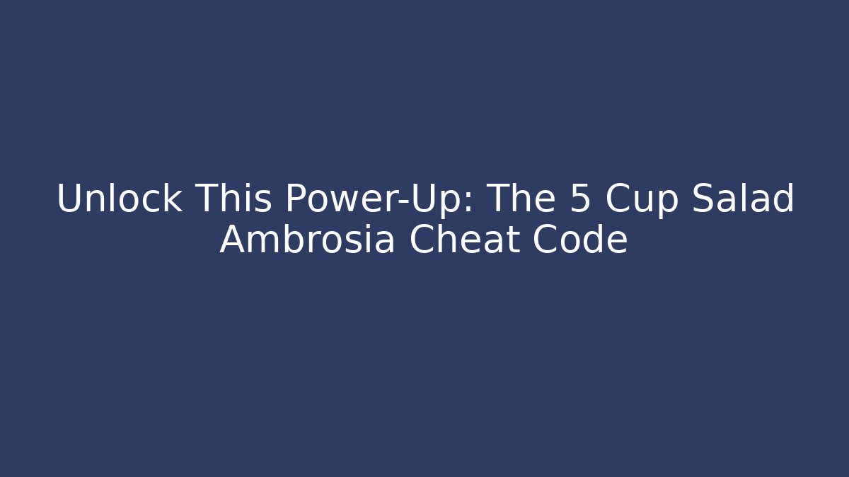Unlock This Power-Up: The 5 Cup Salad Ambrosia Cheat Code