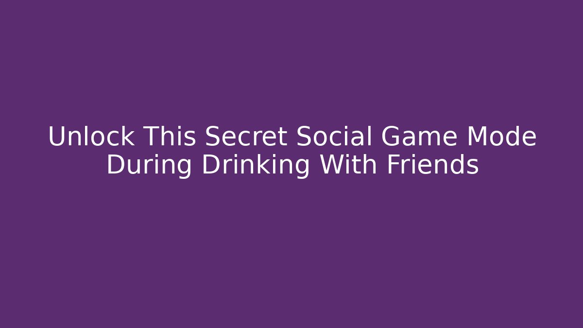 Unlock This Secret Social Game Mode During Drinking With Friends