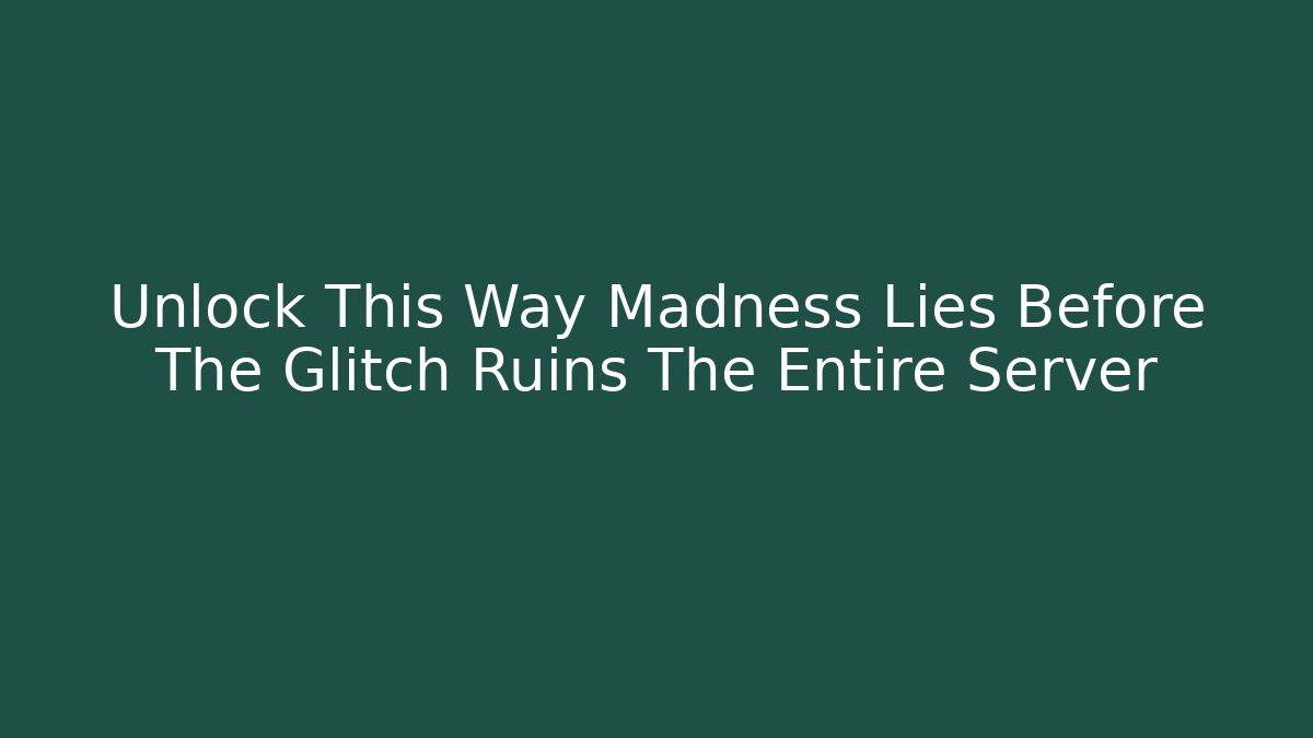 Unlock This Way Madness Lies Before The Glitch Ruins The Entire Server