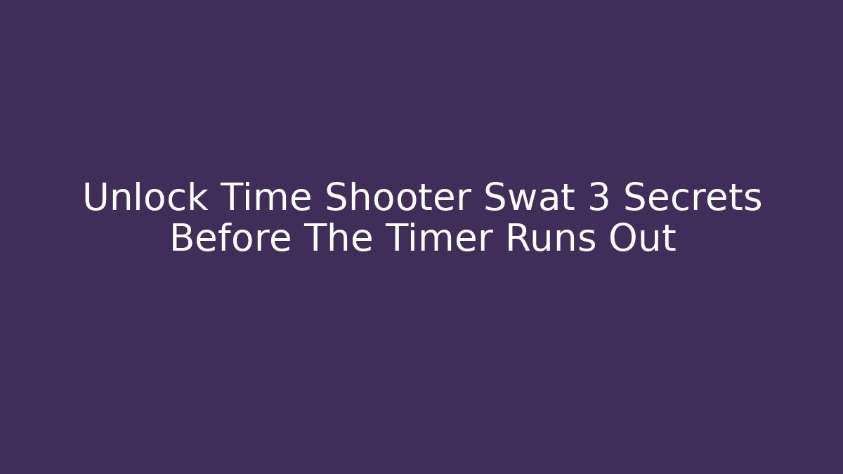 Unlock Time Shooter Swat 3 Secrets Before The Timer Runs Out - Felix Cat Insurance