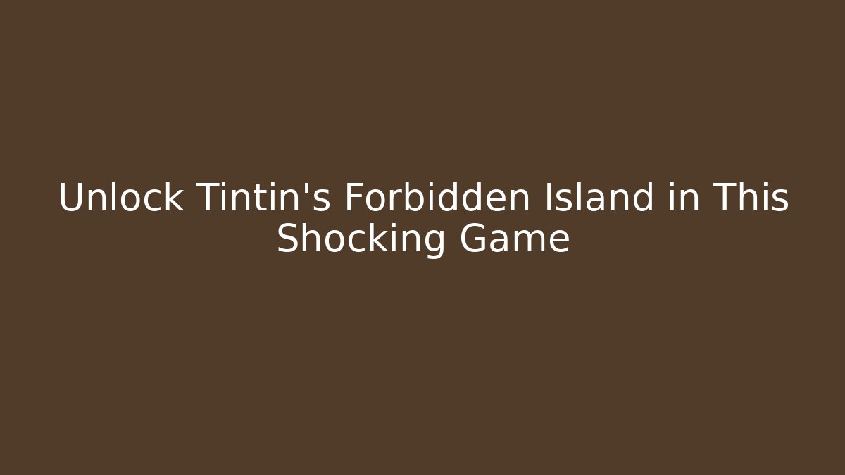 Unlock Tintin's Forbidden Island in This Shocking Game