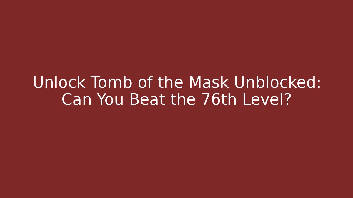 Unlock Tomb of the Mask Unblocked: Can You Beat the 76th Level?