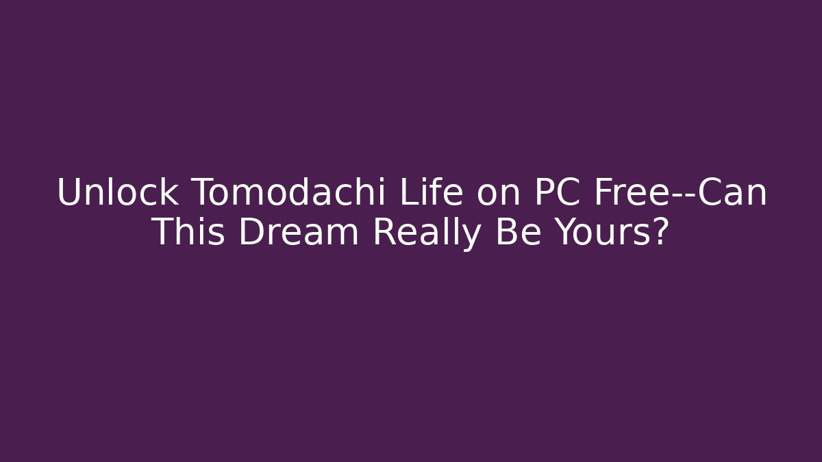 Unlock Tomodachi Life on PC Free—Can This Dream Really Be Yours?