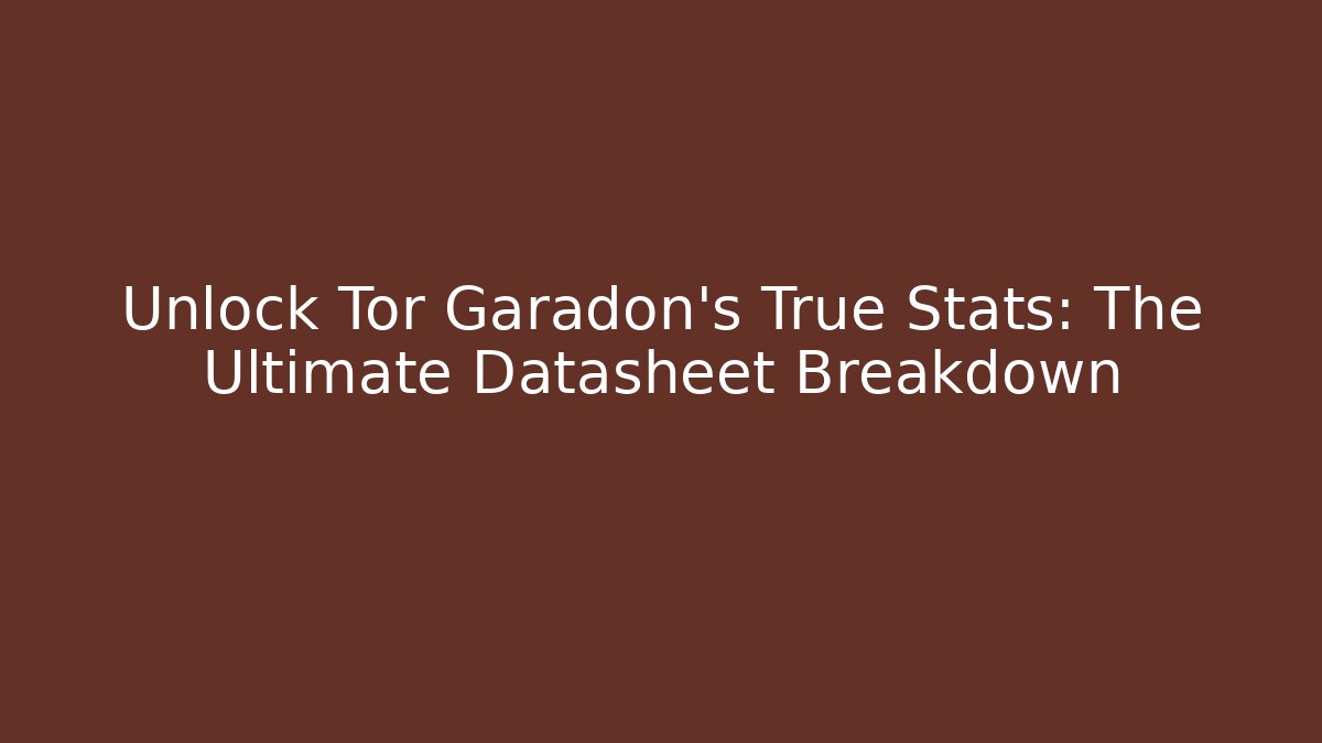 Unlock Tor Garadon's True Stats: The Ultimate Datasheet Breakdown