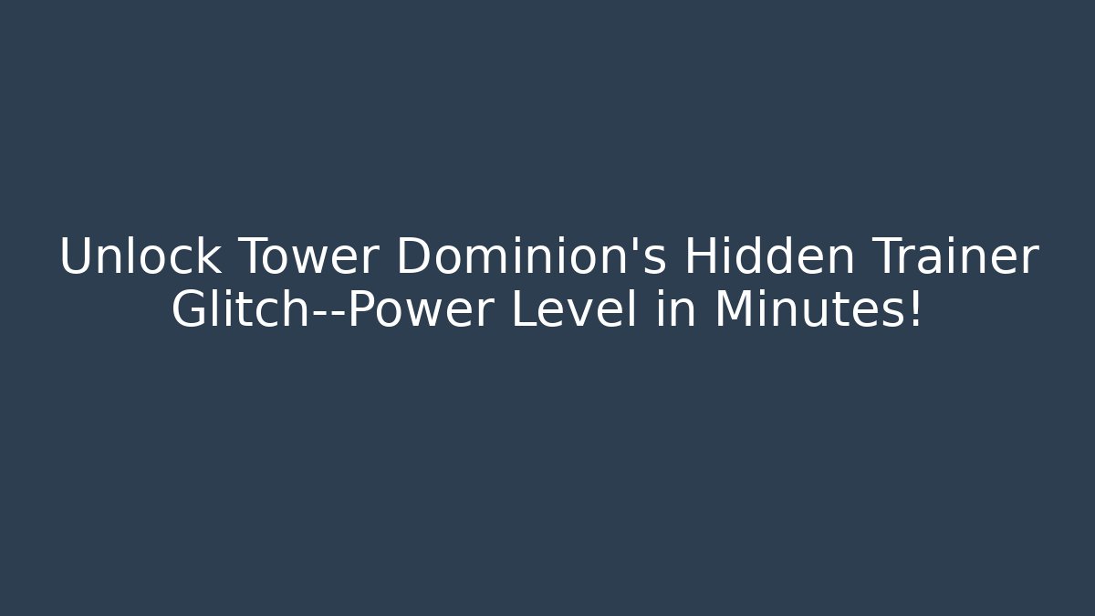 Unlock Tower Dominion’s Hidden Trainer Glitch—Power Level in Minutes!